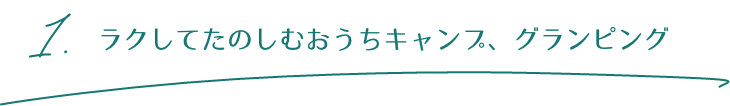 1.ラクしてたのしむおうちキャンプ、グランピング